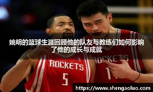 姚明的篮球生涯回顾他的队友与教练们如何影响了他的成长与成就
